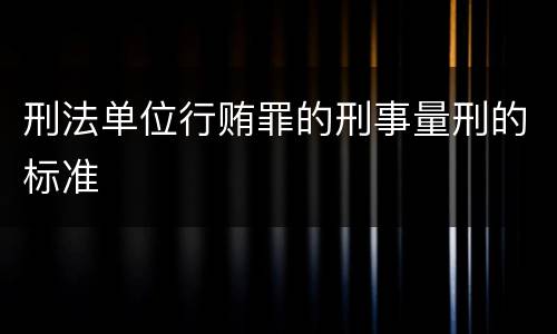 刑法单位行贿罪的刑事量刑的标准