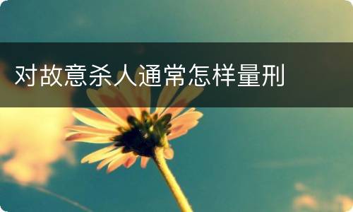 对故意杀人通常怎样量刑