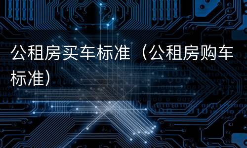 公租房买车标准（公租房购车标准）
