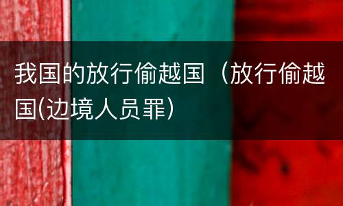 我国的放行偷越国（放行偷越国(边境人员罪）