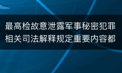 最高检故意泄露军事秘密犯罪相关司法解释规定重要内容都有哪些