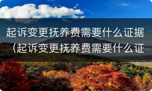 起诉变更抚养费需要什么证据（起诉变更抚养费需要什么证据材料）