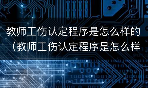 教师工伤认定程序是怎么样的（教师工伤认定程序是怎么样的呀）