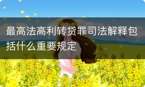 最高法高利转贷罪司法解释包括什么重要规定