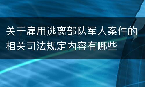 关于雇用逃离部队军人案件的相关司法规定内容有哪些