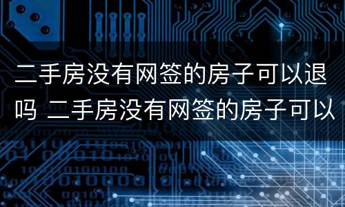 二手房没有网签的房子可以退吗 二手房没有网签的房子可以退吗怎么退