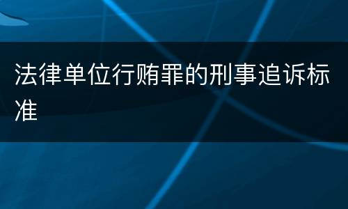 法律单位行贿罪的刑事追诉标准