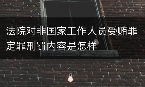 法院对非国家工作人员受贿罪定罪刑罚内容是怎样