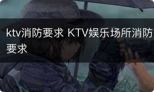 ktv消防要求 KTV娱乐场所消防要求