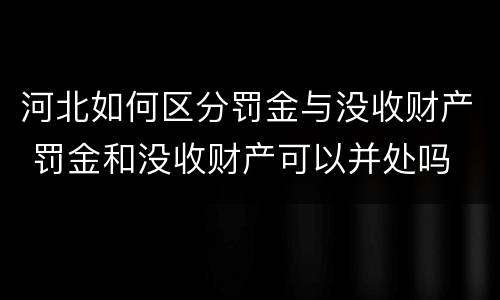 河北如何区分罚金与没收财产 罚金和没收财产可以并处吗