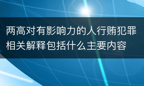 两高对有影响力的人行贿犯罪相关解释包括什么主要内容
