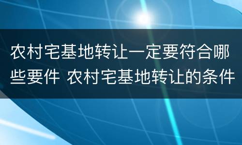 农村宅基地转让一定要符合哪些要件 农村宅基地转让的条件