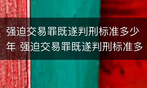 强迫交易罪既遂判刑标准多少年 强迫交易罪既遂判刑标准多少年以上