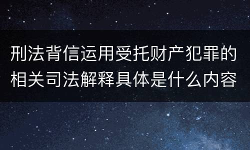 刑法背信运用受托财产犯罪的相关司法解释具体是什么内容