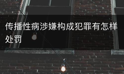传播性病涉嫌构成犯罪有怎样处罚
