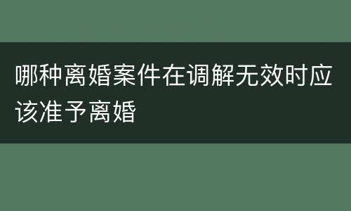 哪种离婚案件在调解无效时应该准予离婚