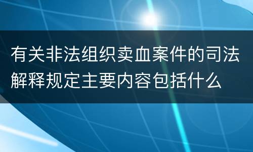 有关非法组织卖血案件的司法解释规定主要内容包括什么