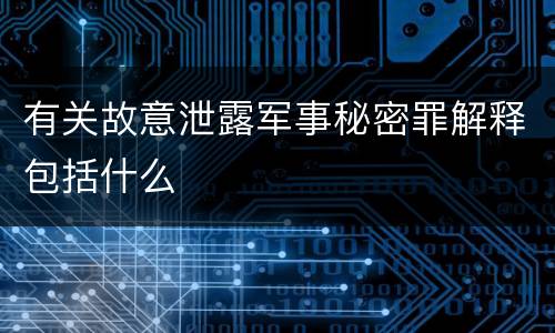 有关故意泄露军事秘密罪解释包括什么