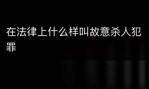 在法律上什么样叫故意杀人犯罪