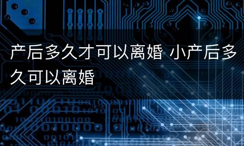 产后多久才可以离婚 小产后多久可以离婚