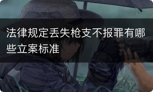 法律规定丢失枪支不报罪有哪些立案标准