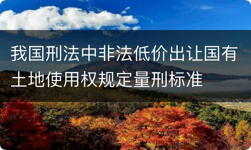 我国刑法中非法低价出让国有土地使用权规定量刑标准