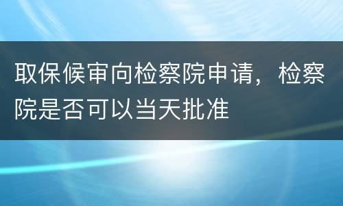 取保候审向检察院申请，检察院是否可以当天批准
