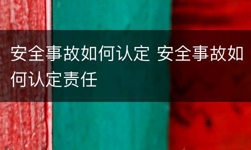 安全事故如何认定 安全事故如何认定责任