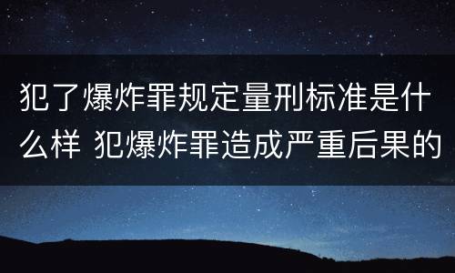 犯了爆炸罪规定量刑标准是什么样 犯爆炸罪造成严重后果的最高可处以死刑