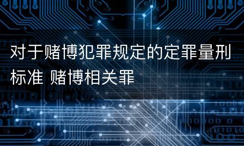对于赌博犯罪规定的定罪量刑标准 赌博相关罪