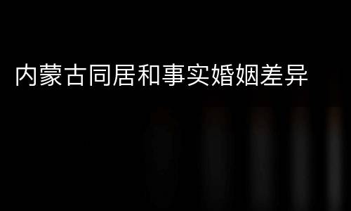 内蒙古同居和事实婚姻差异