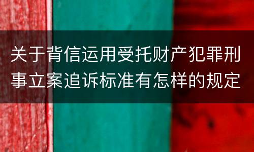 关于背信运用受托财产犯罪刑事立案追诉标准有怎样的规定
