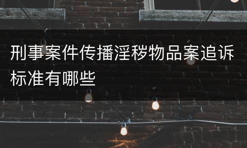 刑事案件传播淫秽物品案追诉标准有哪些