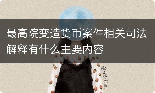 最高院变造货币案件相关司法解释有什么主要内容