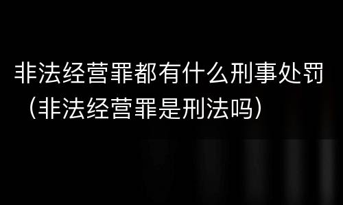 非法经营罪都有什么刑事处罚（非法经营罪是刑法吗）