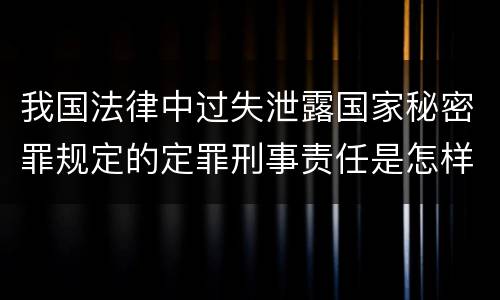 我国法律中过失泄露国家秘密罪规定的定罪刑事责任是怎样的