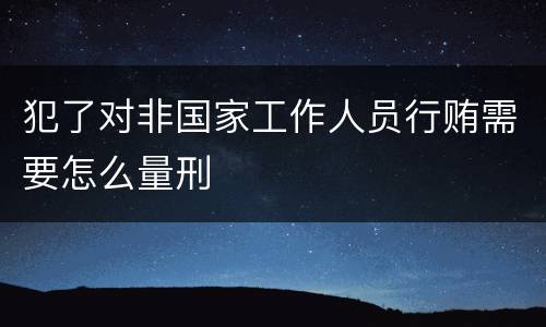 犯了对非国家工作人员行贿需要怎么量刑