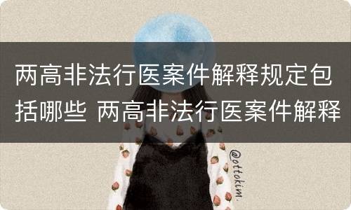 两高非法行医案件解释规定包括哪些 两高非法行医案件解释规定包括哪些行为