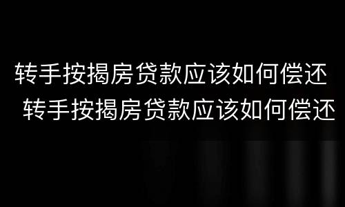 转手按揭房贷款应该如何偿还 转手按揭房贷款应该如何偿还利息