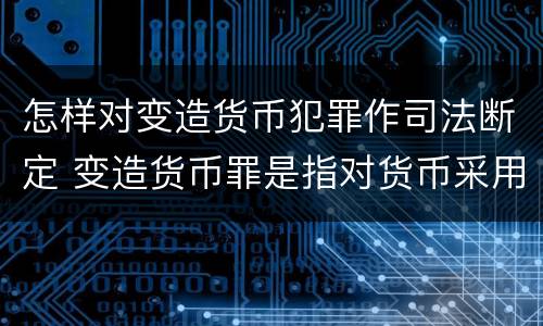 怎样对变造货币犯罪作司法断定 变造货币罪是指对货币采用什么等方法