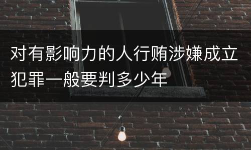 对有影响力的人行贿涉嫌成立犯罪一般要判多少年