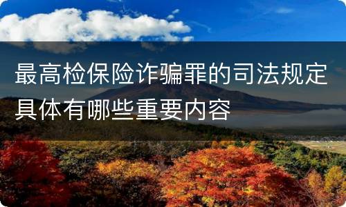 最高检保险诈骗罪的司法规定具体有哪些重要内容