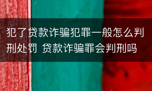 犯了贷款诈骗犯罪一般怎么判刑处罚 贷款诈骗罪会判刑吗