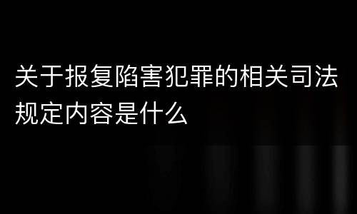 关于报复陷害犯罪的相关司法规定内容是什么