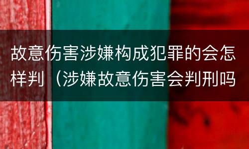 故意伤害涉嫌构成犯罪的会怎样判（涉嫌故意伤害会判刑吗）