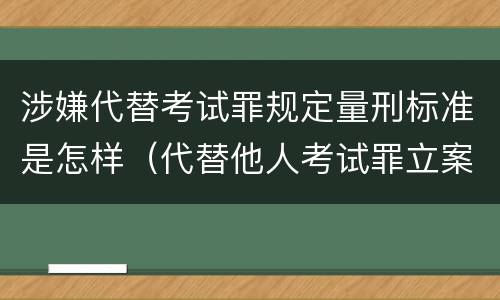 涉嫌代替考试罪规定量刑标准是怎样（代替他人考试罪立案标准）
