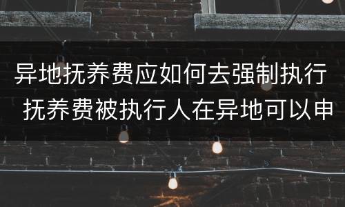 异地抚养费应如何去强制执行 抚养费被执行人在异地可以申请强制执行吗