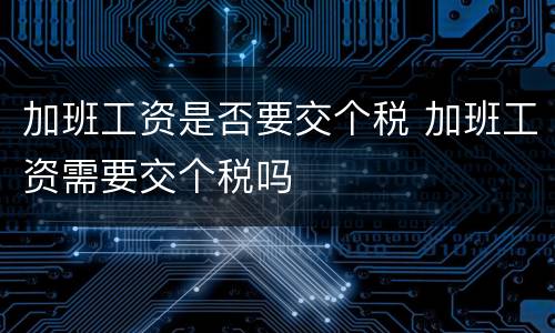 加班工资是否要交个税 加班工资需要交个税吗