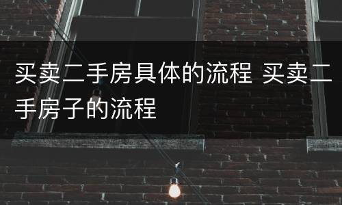 买卖二手房具体的流程 买卖二手房子的流程