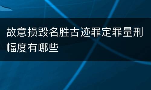 故意损毁名胜古迹罪定罪量刑幅度有哪些